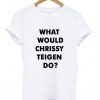 What Would Chrissy Teigen Do t shirt