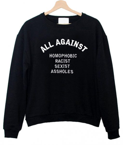all against homophobic racist sexist sweatshirt