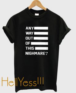 any way out of this nighmare t-shirt