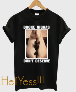 broke niggas don’t deserve t-shirt