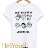 dont believe me just watch t-shirt