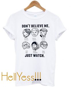 dont believe me just watch t-shirt