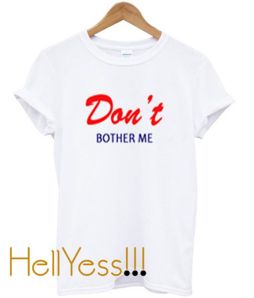 don’t bother me t-shirt