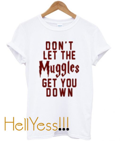 don’t let the muggles get you down t-shirt