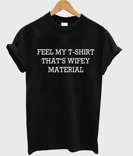 feel my t shirt thats wifey material t shirt