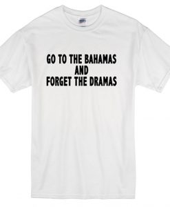 go to bahamas and forget the dramas t-shirt