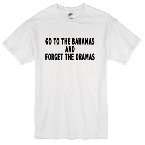 go to bahamas and forget the dramas t-shirt