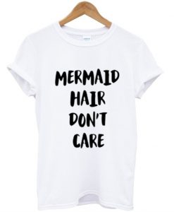 mermaid hair dont care t shirt