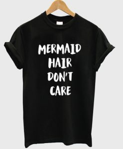 mermaid hair dont care t shirt