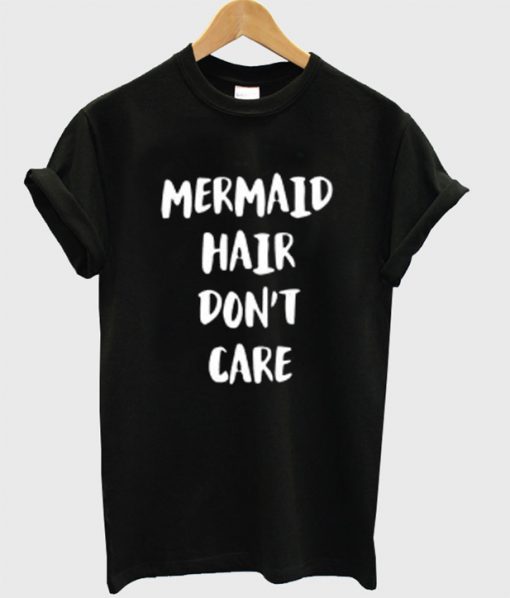 mermaid hair dont care t shirt