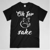 oh for sake t shirt