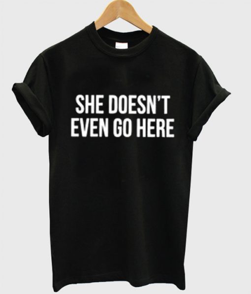 she doesn't even go here t shirt