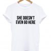 she doesn't even go here t shirt