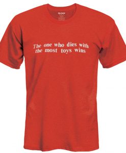 the one who dies with the most toys wins t shirt