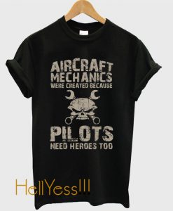 Aircraft Mechanics Were Created Because Pilots Need Heroes Too – Ts T-Shirt