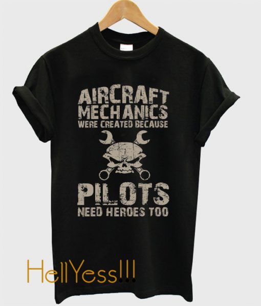Aircraft Mechanics Were Created Because Pilots Need Heroes Too – Ts T-Shirt