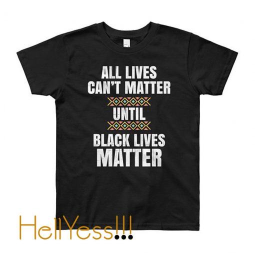 All Lives Can’t Matter Until Black Lives Matter T-Shirt
