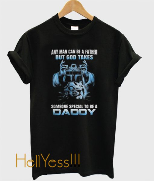 Any man can be a father but god takes someone special to be a daddy t shirt.