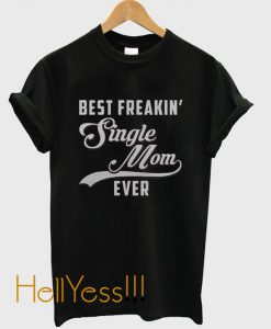 Best Freakin’ Single Mom Ever T-Shirt
