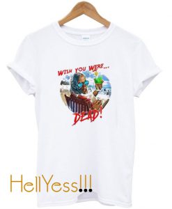 Buy Wish You Were Dead T shirt