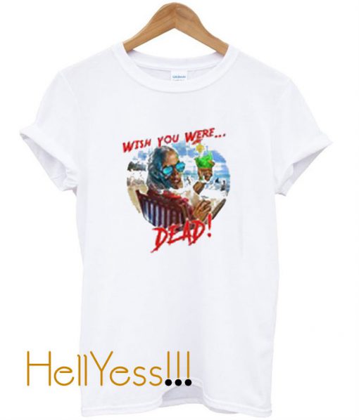 Buy Wish You Were Dead T shirt