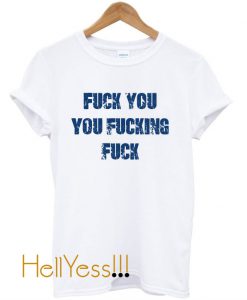 Fuck You You Fucking Fuck T-Shirt