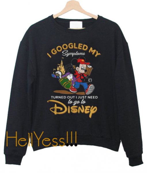 I Googled My Symptoms Turned Out I Just Need to Go to Disney Sweatshirt