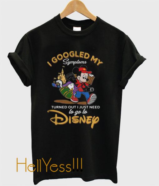 I Googled My Symptoms Turned Out I Just Need to Go to Disney T Shirt