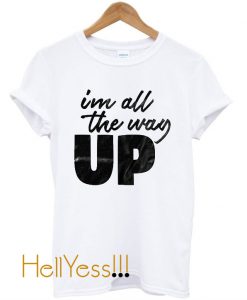 I'm All The Way Up T Shirt