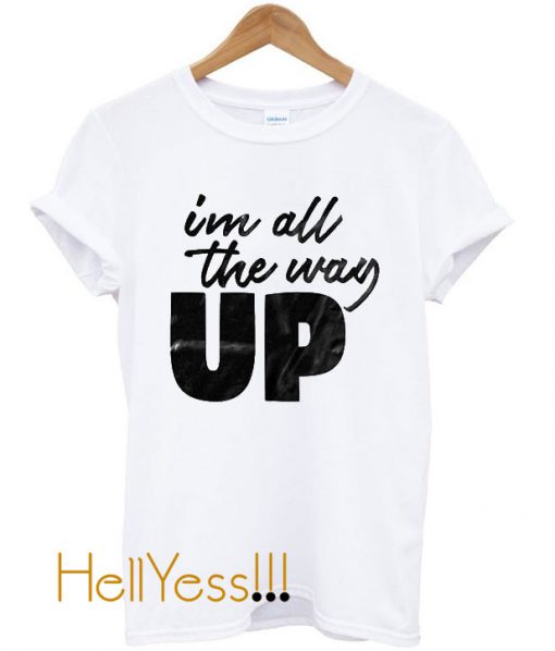 I'm All The Way Up T Shirt