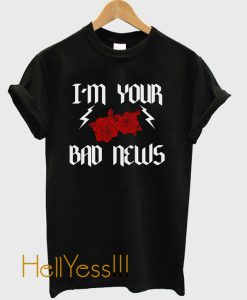 I’m Your Bad News T Shirt