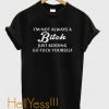 I’m not always a bitch just kidding go fuck yourself t shirt