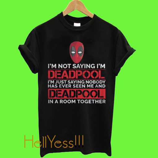 I’m not saying I’m Deadpool T Shirt