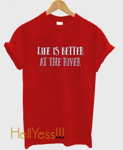 Life is Better at the River T Shirt