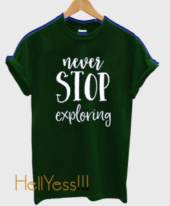 Never Stop Exploring T Shirt