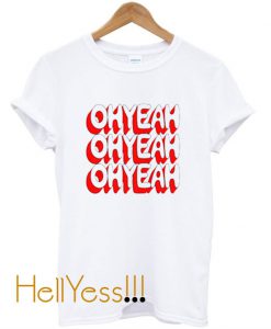 Oh Yeah Oh Yeah Oh Yeah T-Shirt