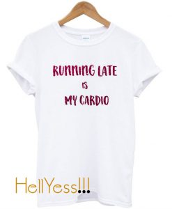 Running Late is My Cardio T Shirt