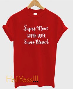 Super Mom Super Wife Super Blessed T Shirt