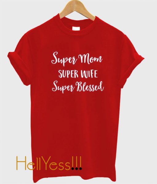 Super Mom Super Wife Super Blessed T Shirt