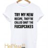 Try my new recipe they’re called shut the fucupcakes t shirt