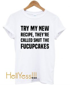 Try my new recipe they’re called shut the fucupcakes t shirt