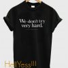 We Don;t Try Very Hard T-Shirt