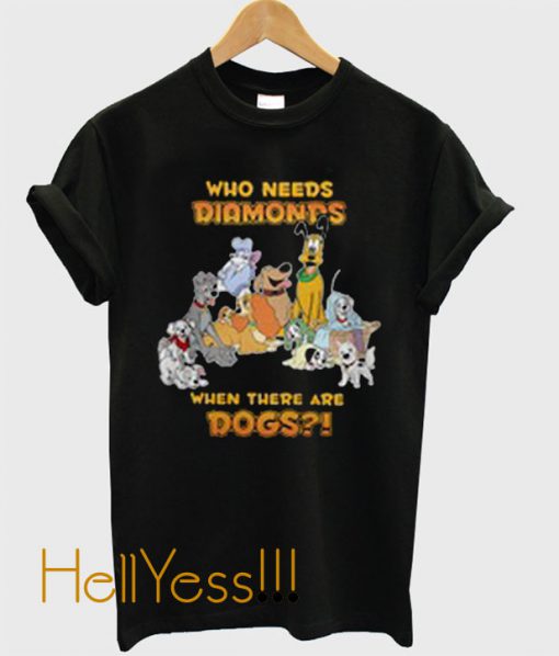 who needs Diamonds when there are dogs t shirt