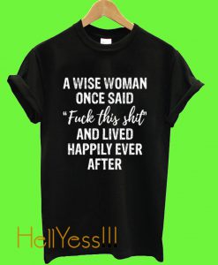 A WISE WOMAN ONCE SAID FUCK THIS SHIT T SHIRT