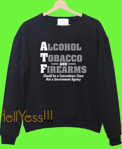 Alcohol Tobacco and Firearms Should Guns ATF Novelty Sweatshirt