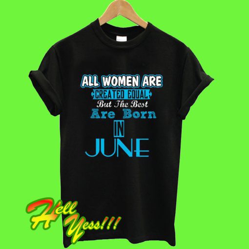All Women Are Equal But Legends Are Born in June T Shirt