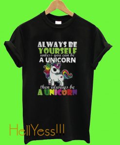 Always be Yourself Uncless You can be a Unicorn T shirt