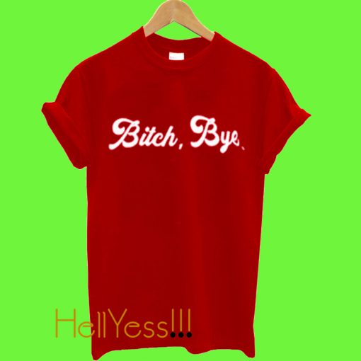 Bitch Bye T Shirt