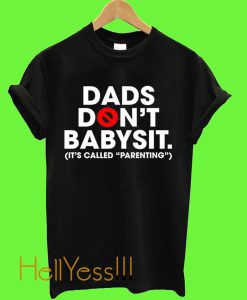 Dads Don’t Babysit It’s Called Parenting T Shirt