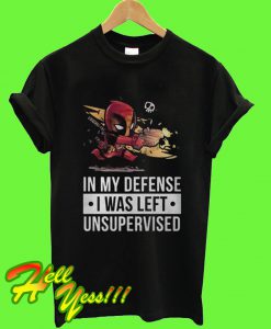 Deadpool Fire In My Defense I Was Left Unsupervised T Shirt